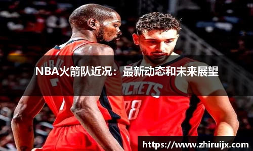 NBA火箭队近况：最新动态和未来展望